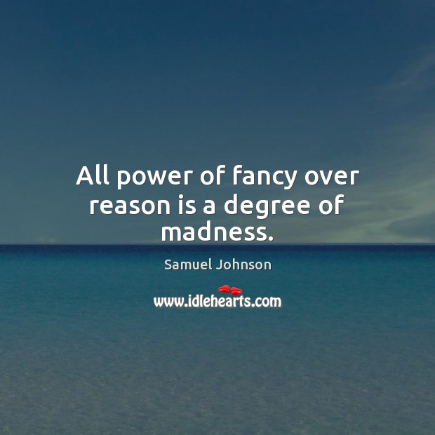 All power of fancy over reason is a degree of madness. Samuel Johnson Picture Quote