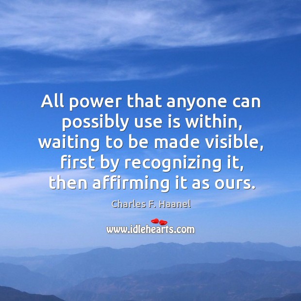 All power that anyone can possibly use is within, waiting to be Charles F. Haanel Picture Quote