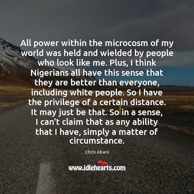 All power within the microcosm of my world was held and wielded Chris Abani Picture Quote