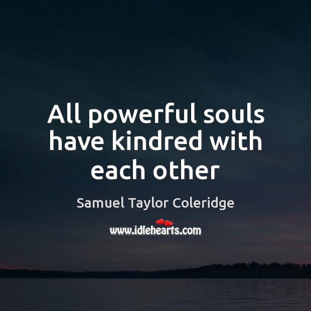 All powerful souls have kindred with each other Samuel Taylor Coleridge Picture Quote