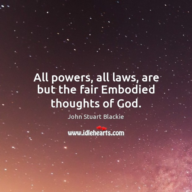 All powers, all laws, are but the fair Embodied thoughts of God. John Stuart Blackie Picture Quote