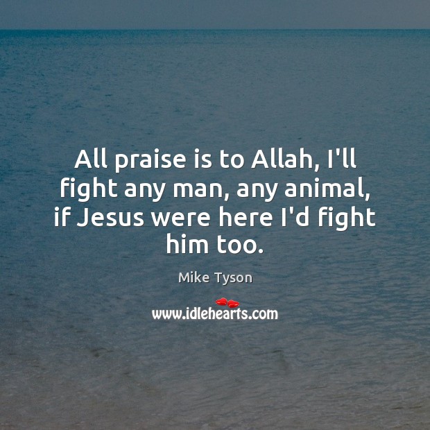 All praise is to Allah, I’ll fight any man, any animal, if Praise Quotes Image