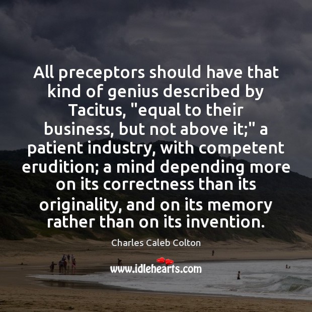 All preceptors should have that kind of genius described by Tacitus, “equal Charles Caleb Colton Picture Quote