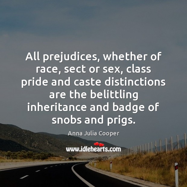 All prejudices, whether of race, sect or sex, class pride and caste Anna Julia Cooper Picture Quote