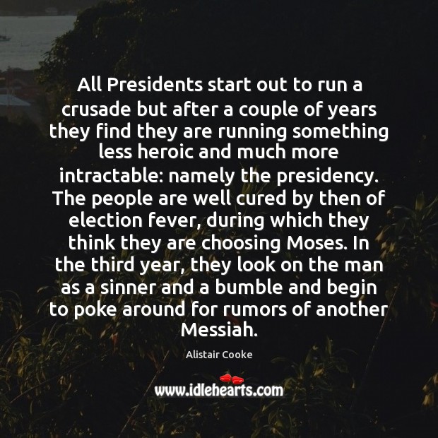 All Presidents start out to run a crusade but after a couple Alistair Cooke Picture Quote