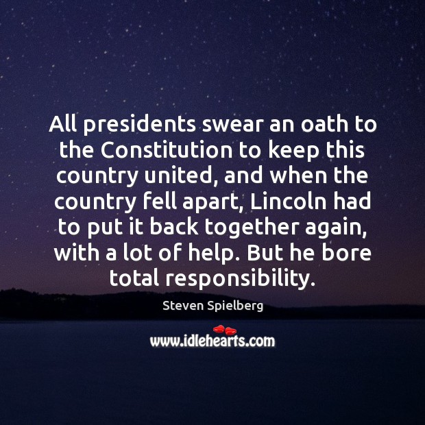 All presidents swear an oath to the Constitution to keep this country Steven Spielberg Picture Quote