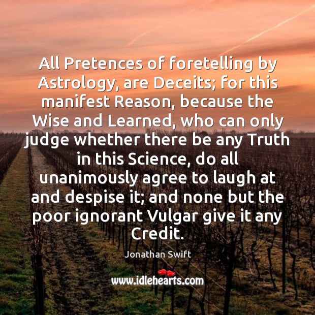 All Pretences of foretelling by Astrology, are Deceits; for this manifest Reason, Jonathan Swift Picture Quote