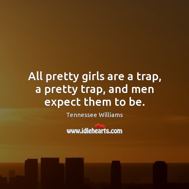 All pretty girls are a trap, a pretty trap, and men expect them to be. Tennessee Williams Picture Quote