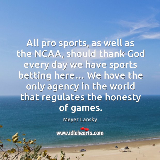 All pro sports, as well as the ncaa, should thank God every day we have sports Meyer Lansky Picture Quote