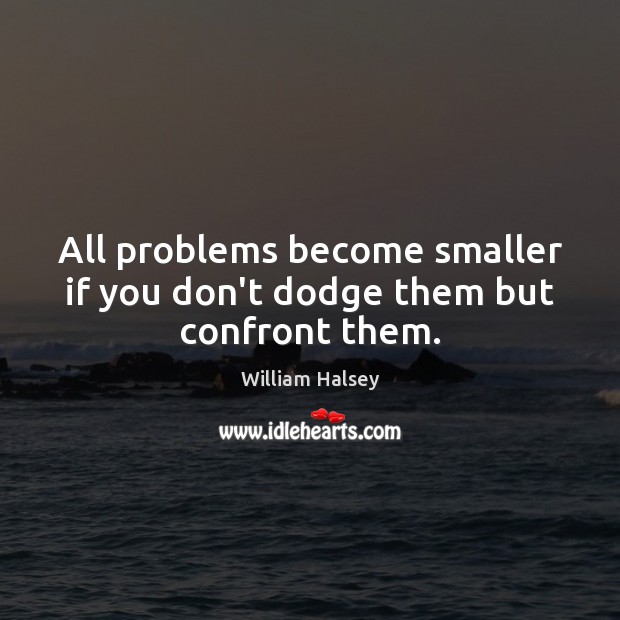 All problems become smaller if you don’t dodge them but confront them. Image