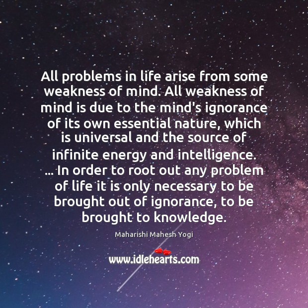 All problems in life arise from some weakness of mind. All weakness Maharishi Mahesh Yogi Picture Quote