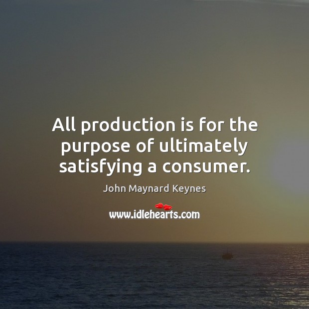 All production is for the purpose of ultimately satisfying a consumer. John Maynard Keynes Picture Quote