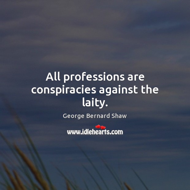All professions are conspiracies against the laity. Image