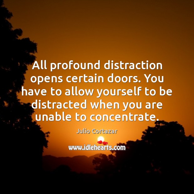 All profound distraction opens certain doors. You have to allow yourself to Julio Cortazar Picture Quote