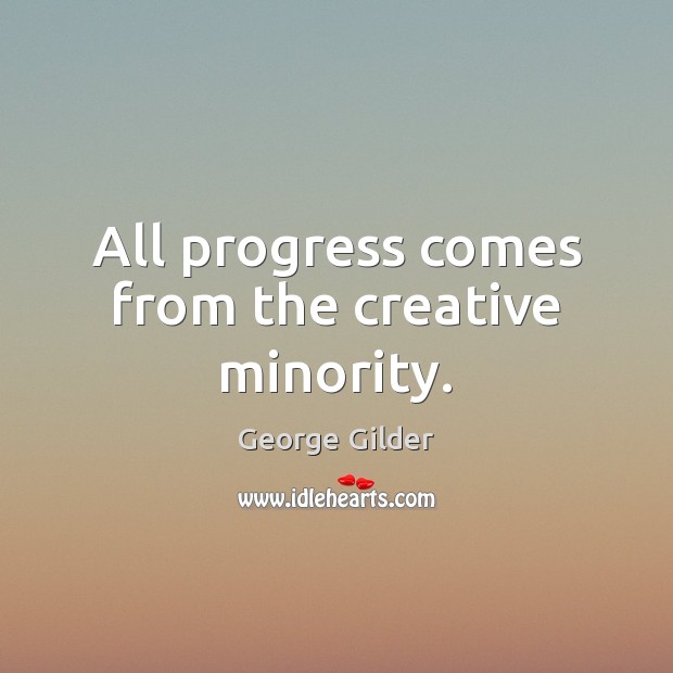 All progress comes from the creative minority. George Gilder Picture Quote