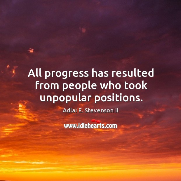 All progress has resulted from people who took unpopular positions. Adlai E. Stevenson II Picture Quote