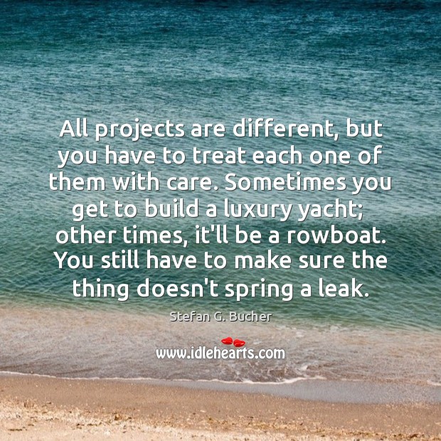 All projects are different, but you have to treat each one of Stefan G. Bucher Picture Quote