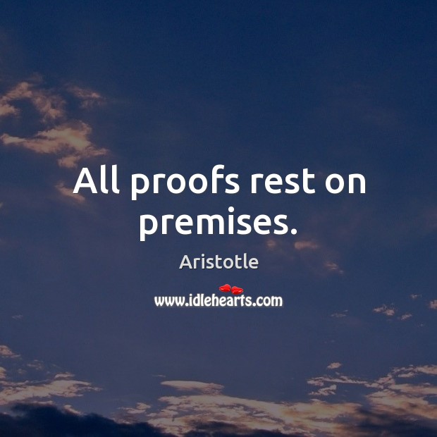 All proofs rest on premises. Aristotle Picture Quote