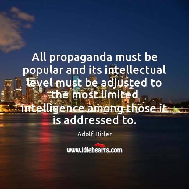 All propaganda must be popular and its intellectual level must be adjusted Adolf Hitler Picture Quote