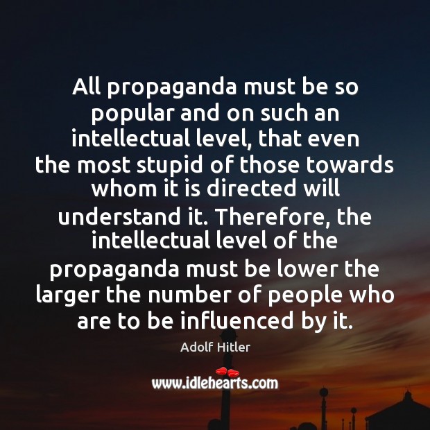 All propaganda must be so popular and on such an intellectual level, Adolf Hitler Picture Quote