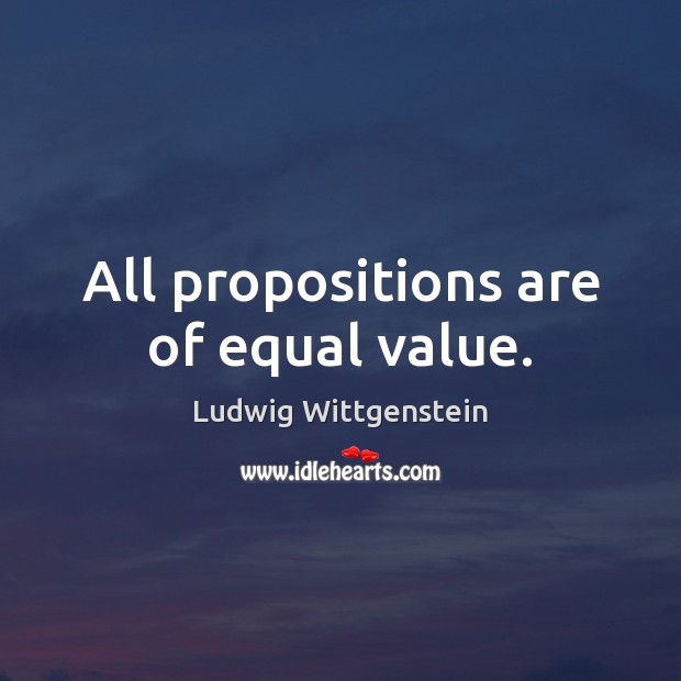All propositions are of equal value. Ludwig Wittgenstein Picture Quote