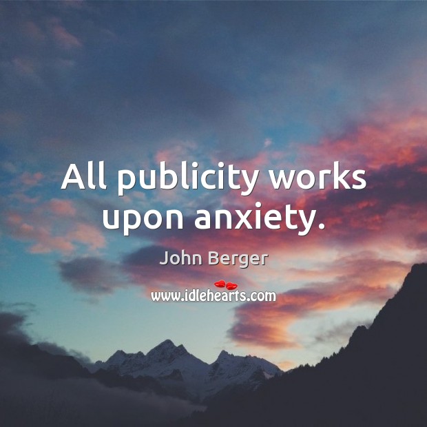 All publicity works upon anxiety. John Berger Picture Quote