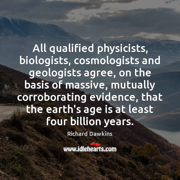 All qualified physicists, biologists, cosmologists and geologists agree, on the basis of Age Quotes Image