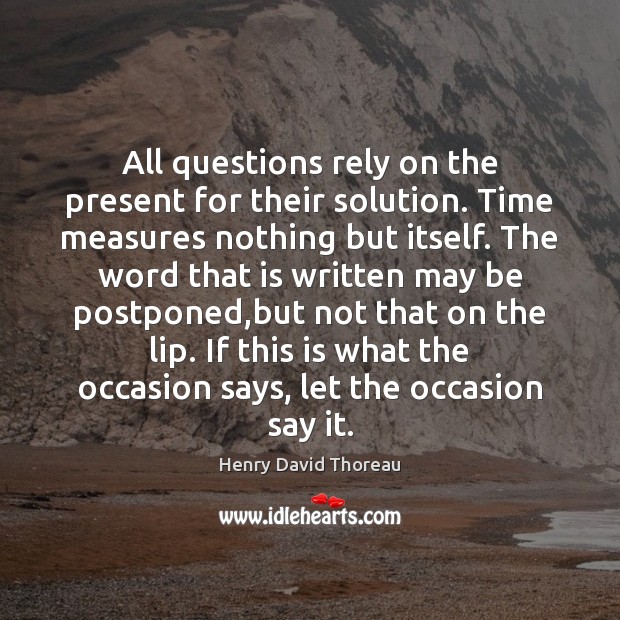 All questions rely on the present for their solution. Time measures nothing Henry David Thoreau Picture Quote