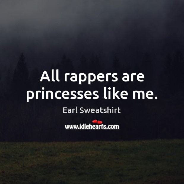 All rappers are princesses like me. Earl Sweatshirt Picture Quote