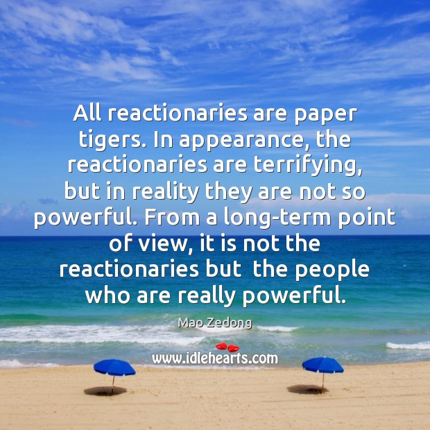All reactionaries are paper tigers. In appearance, the reactionaries are terrifying, but Mao Zedong Picture Quote
