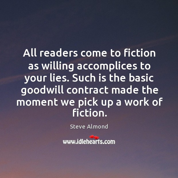 All readers come to fiction as willing accomplices to your lies. Such Steve Almond Picture Quote
