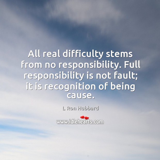 All real difficulty stems from no responsibility. Full responsibility is not fault; Responsibility Quotes Image