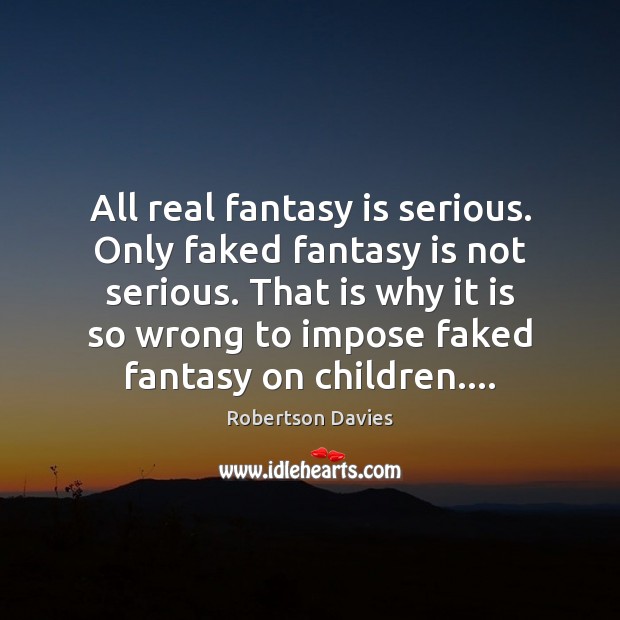 All real fantasy is serious. Only faked fantasy is not serious. That Robertson Davies Picture Quote