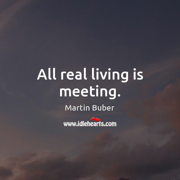 All real living is meeting. Martin Buber Picture Quote