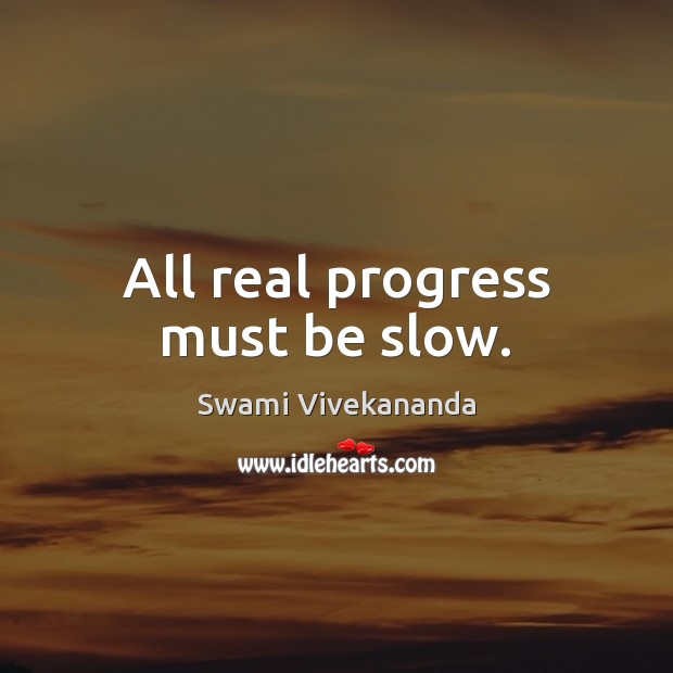 All real progress must be slow. Swami Vivekananda Picture Quote