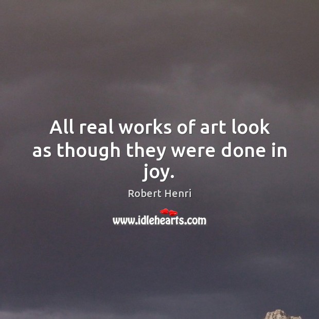 All real works of art look as though they were done in joy. Image