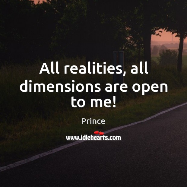 All realities, all dimensions are open to me! Prince Picture Quote