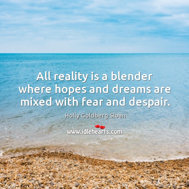 All reality is a blender where hopes and dreams are mixed with fear and despair. Image