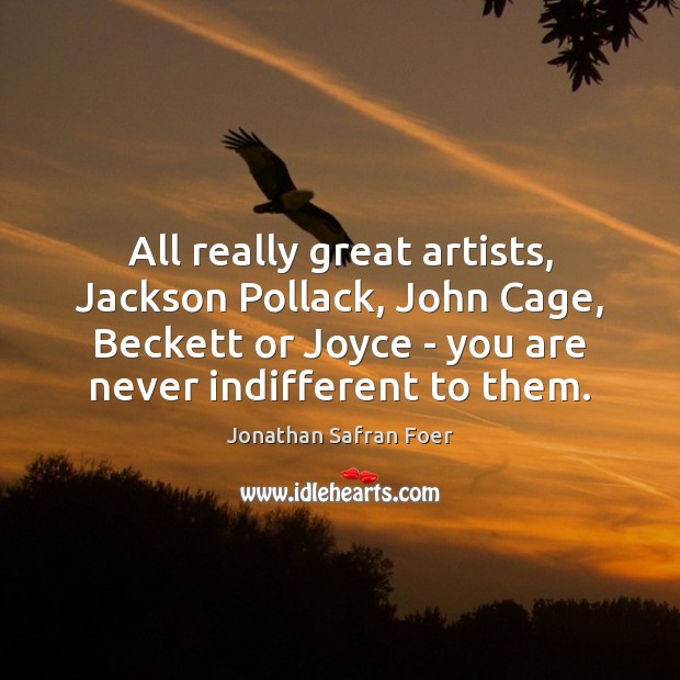 All really great artists, Jackson Pollack, John Cage, Beckett or Joyce – Jonathan Safran Foer Picture Quote