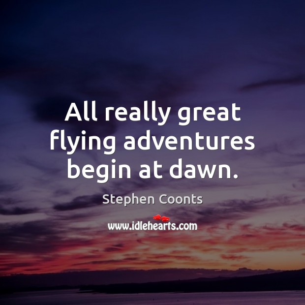 All really great flying adventures begin at dawn. Stephen Coonts Picture Quote