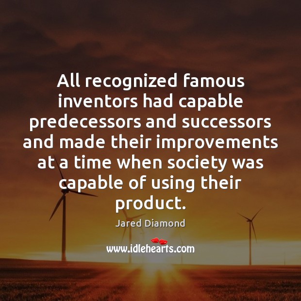 All recognized famous inventors had capable predecessors and successors and made their Jared Diamond Picture Quote