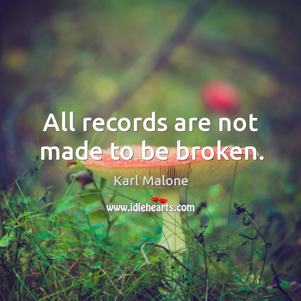 All records are not made to be broken. Karl Malone Picture Quote