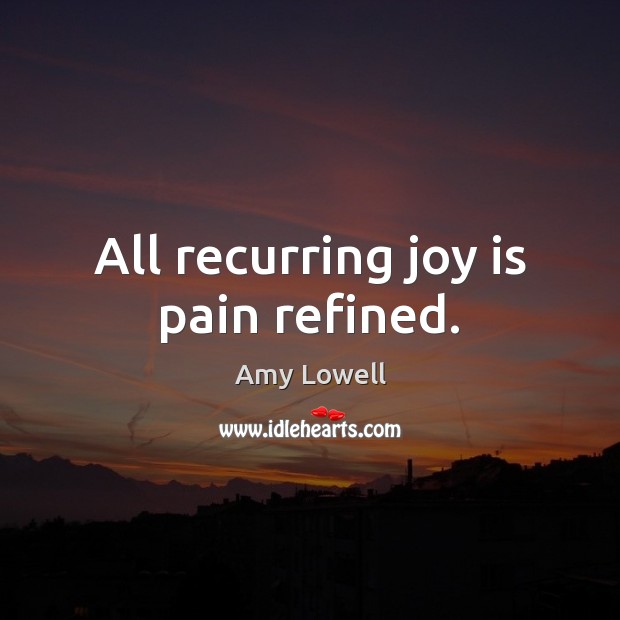 All recurring joy is pain refined. Amy Lowell Picture Quote