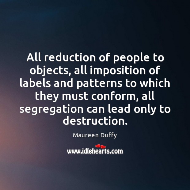 All reduction of people to objects, all imposition of labels and patterns Maureen Duffy Picture Quote
