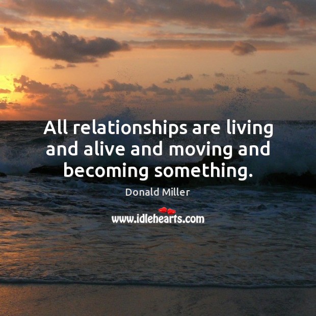 All relationships are living and alive and moving and becoming something. Donald Miller Picture Quote
