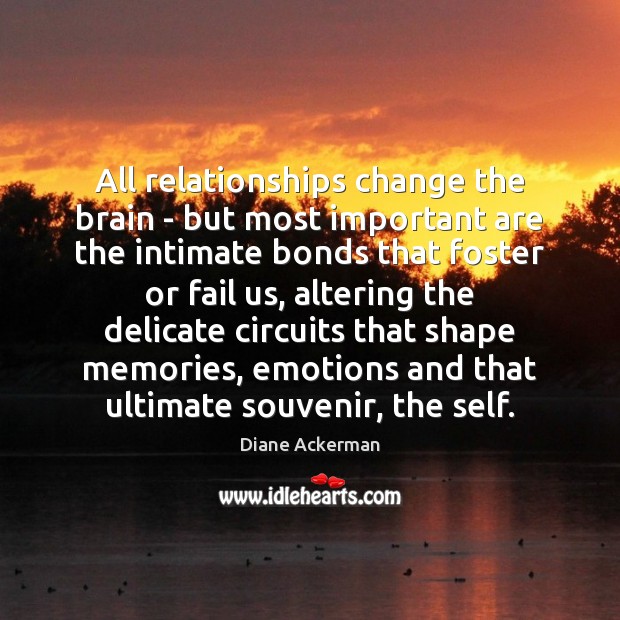 All relationships change the brain – but most important are the intimate Diane Ackerman Picture Quote