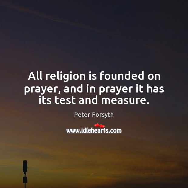 All religion is founded on prayer, and in prayer it has its test and measure. Religion Quotes Image