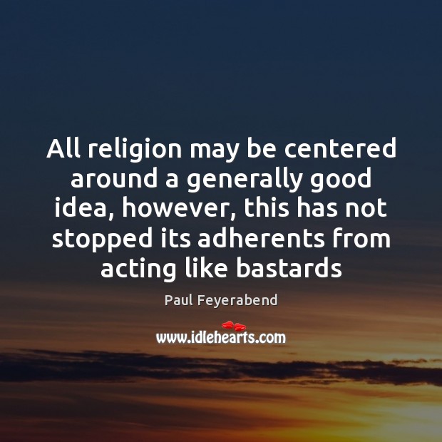 All religion may be centered around a generally good idea, however, this Paul Feyerabend Picture Quote