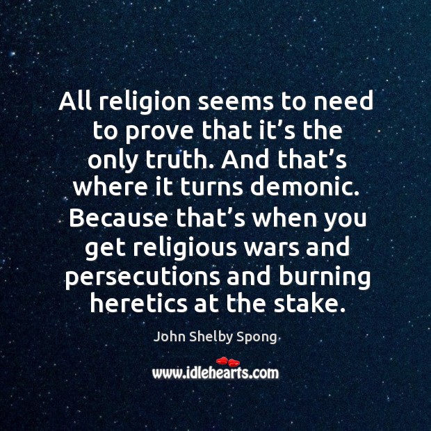 All religion seems to need to prove that it’s the only truth. And that’s where it turns demonic. Image
