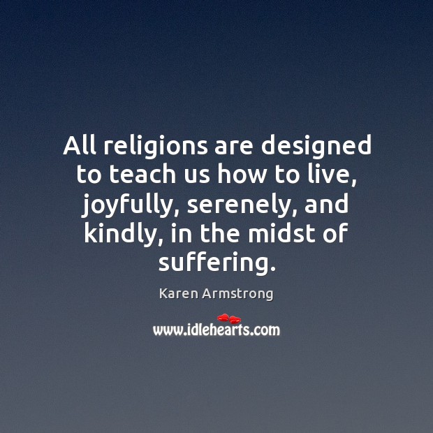 All religions are designed to teach us how to live, joyfully, serenely, Karen Armstrong Picture Quote